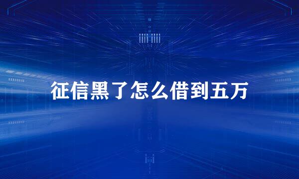 征信黑了怎么借到五万