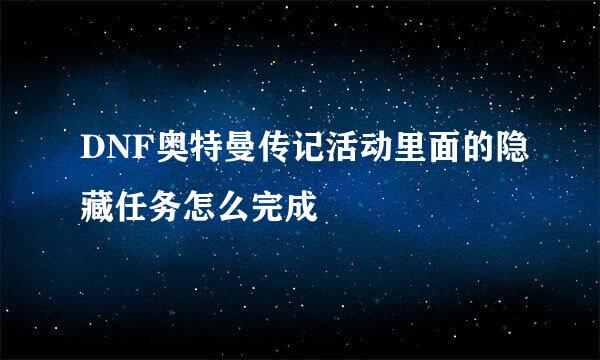 DNF奥特曼传记活动里面的隐藏任务怎么完成