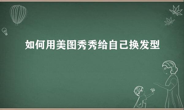 如何用美图秀秀给自己换发型