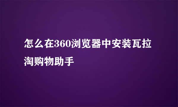 怎么在360浏览器中安装瓦拉淘购物助手