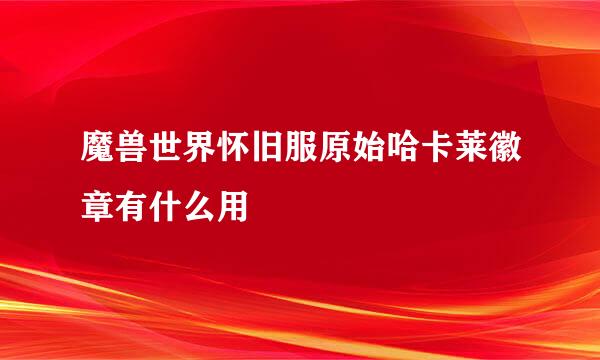 魔兽世界怀旧服原始哈卡莱徽章有什么用