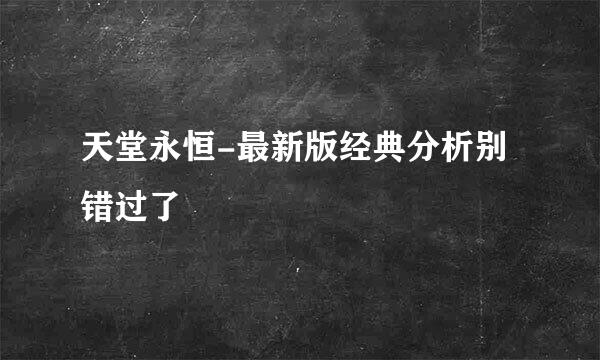 天堂永恒-最新版经典分析别错过了