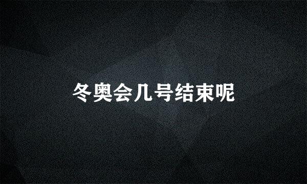 冬奥会几号结束呢