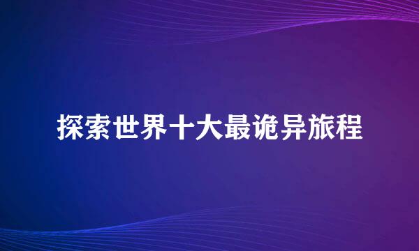 探索世界十大最诡异旅程