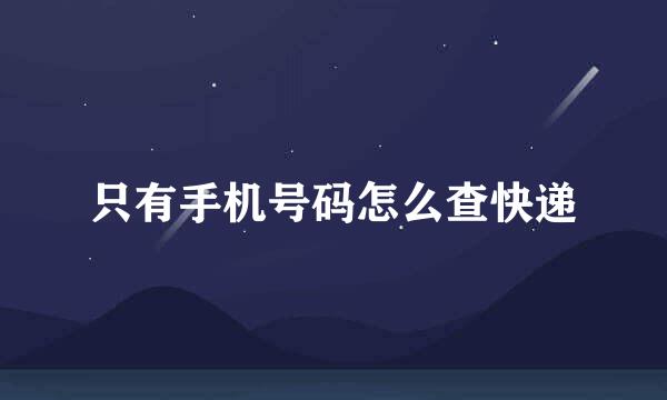 只有手机号码怎么查快递