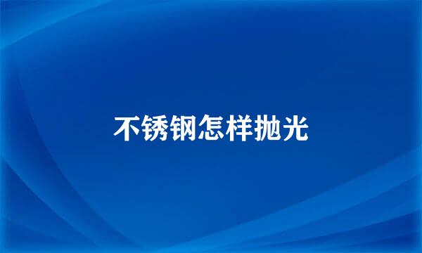 不锈钢怎样抛光