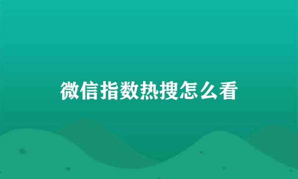 微信指数热搜怎么看