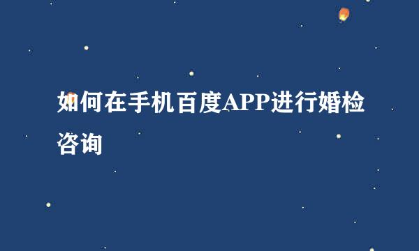 如何在手机百度APP进行婚检咨询
