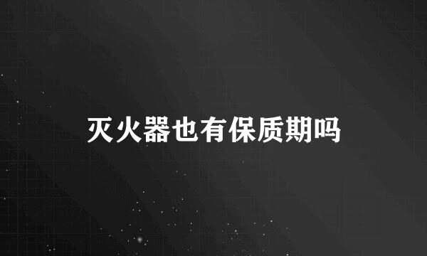 灭火器也有保质期吗