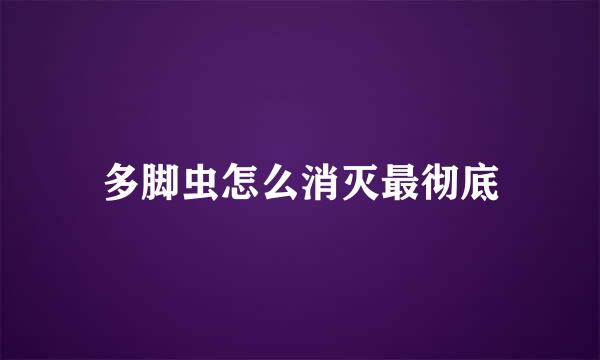 多脚虫怎么消灭最彻底