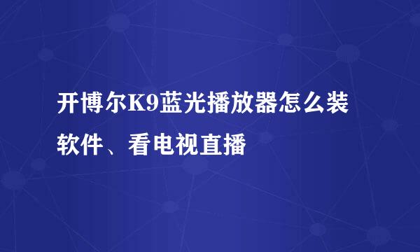 开博尔K9蓝光播放器怎么装软件、看电视直播
