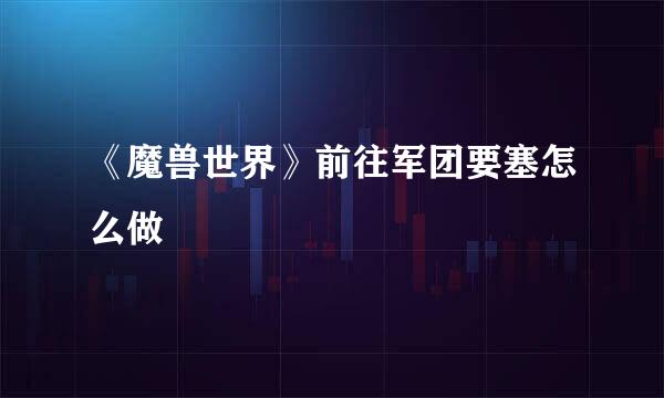 《魔兽世界》前往军团要塞怎么做