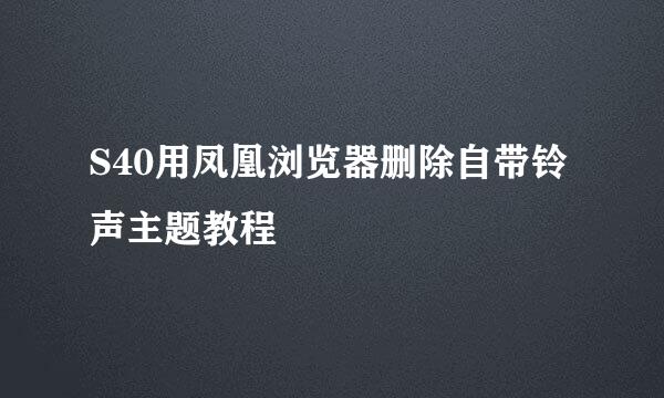 S40用凤凰浏览器删除自带铃声主题教程