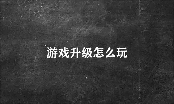 游戏升级怎么玩