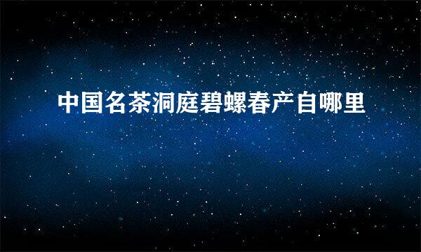 中国名茶洞庭碧螺春产自哪里