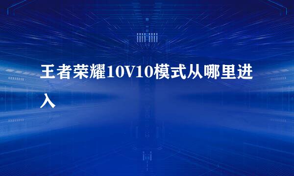 王者荣耀10V10模式从哪里进入