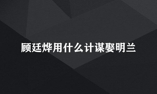 顾廷烨用什么计谋娶明兰
