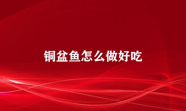 铜盆鱼怎么做好吃