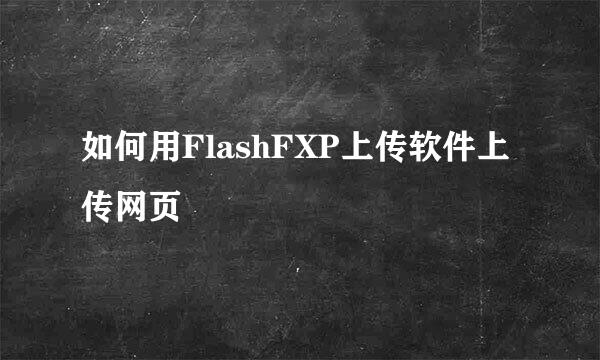 如何用FlashFXP上传软件上传网页