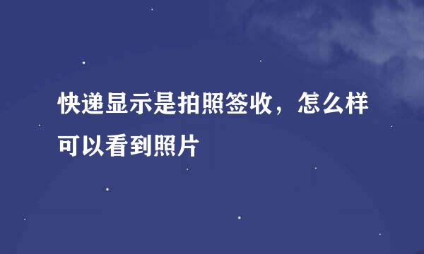 快递显示是拍照签收，怎么样可以看到照片