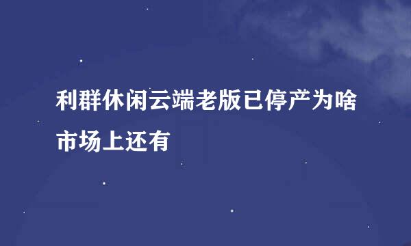 利群休闲云端老版已停产为啥市场上还有