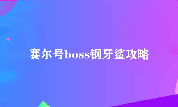 赛尔号boss钢牙鲨攻略