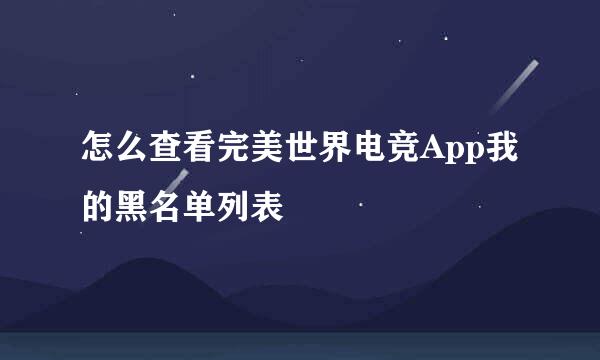怎么查看完美世界电竞App我的黑名单列表