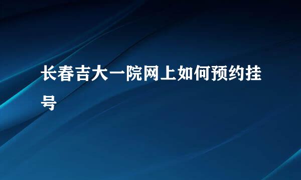 长春吉大一院网上如何预约挂号