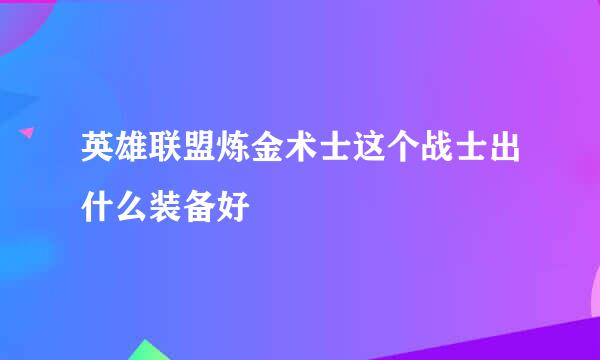 英雄联盟炼金术士这个战士出什么装备好