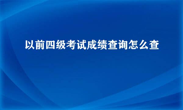 以前四级考试成绩查询怎么查