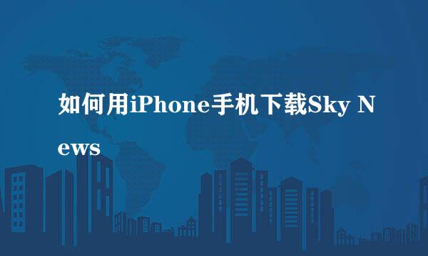 如何用iPhone手机下载Sky News