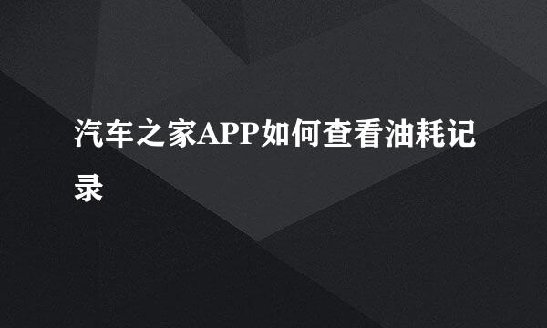 汽车之家APP如何查看油耗记录