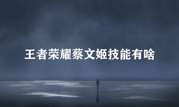 王者荣耀蔡文姬技能有啥