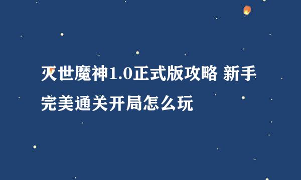 灭世魔神1.0正式版攻略 新手完美通关开局怎么玩