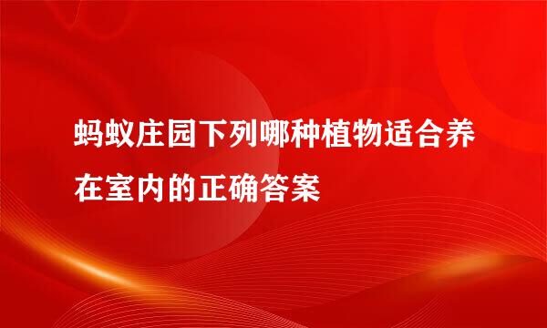 蚂蚁庄园下列哪种植物适合养在室内的正确答案
