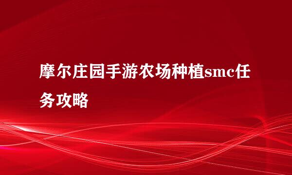 摩尔庄园手游农场种植smc任务攻略