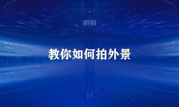 教你如何拍外景