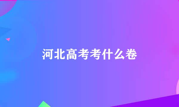 河北高考考什么卷