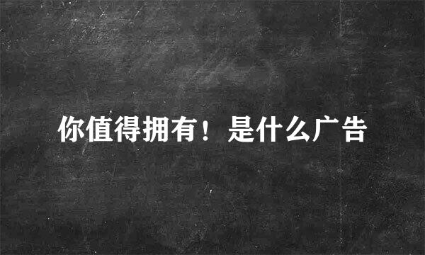 你值得拥有！是什么广告
