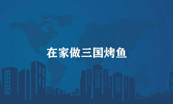 在家做三国烤鱼