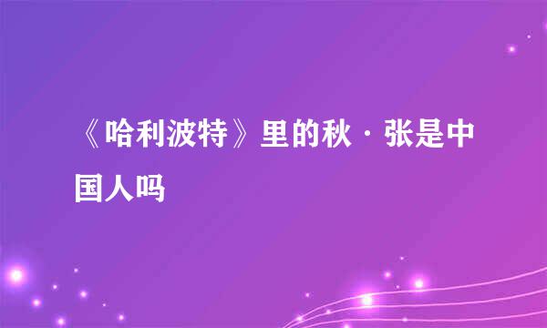 《哈利波特》里的秋·张是中国人吗