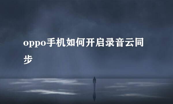 oppo手机如何开启录音云同步
