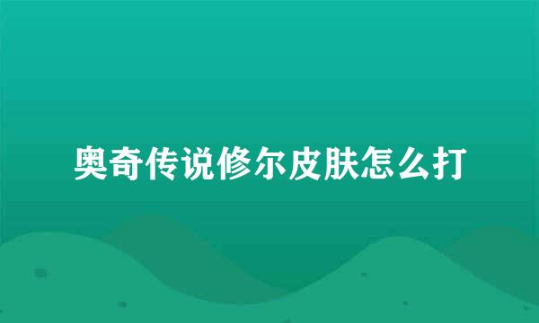 奥奇传说修尔皮肤怎么打