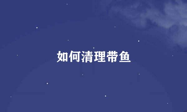 如何清理带鱼