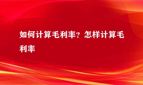 如何计算毛利率？怎样计算毛利率