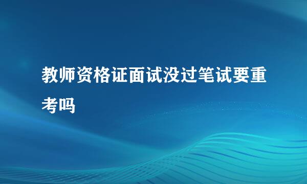 教师资格证面试没过笔试要重考吗