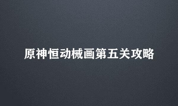原神恒动械画第五关攻略