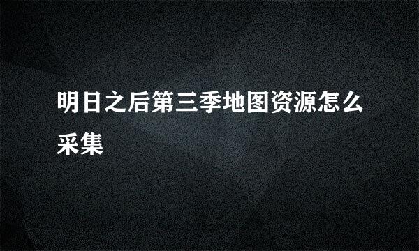 明日之后第三季地图资源怎么采集