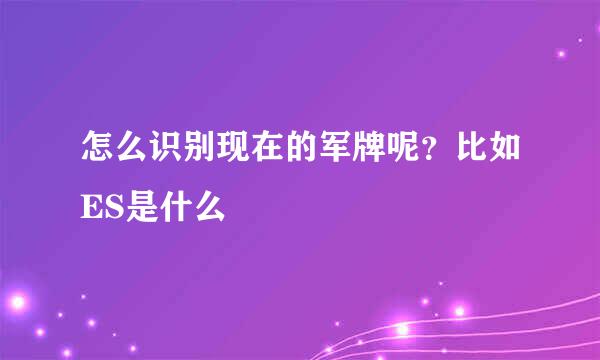 怎么识别现在的军牌呢？比如ES是什么