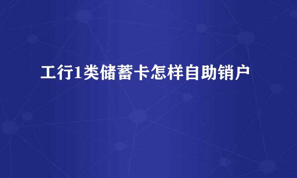 工行1类储蓄卡怎样自助销户